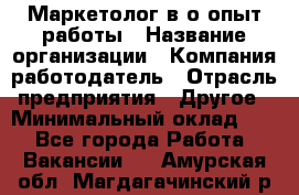 Маркетолог в/о опыт работы › Название организации ­ Компания-работодатель › Отрасль предприятия ­ Другое › Минимальный оклад ­ 1 - Все города Работа » Вакансии   . Амурская обл.,Магдагачинский р-н